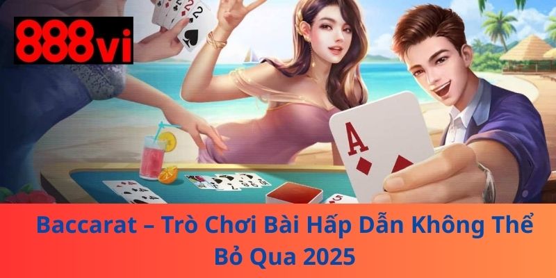 Baccarat – Trò Chơi Bài Hấp Dẫn Không Thể Bỏ Qua 2025